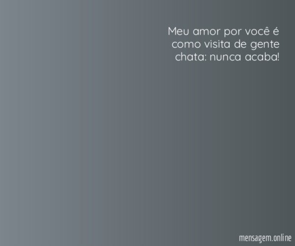 Meu amor por você é como visita de gente chata