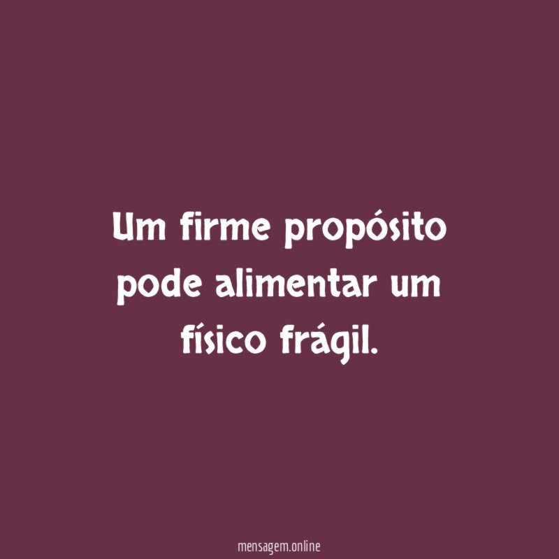 Um firme propósito pode alimentar um físico frágil