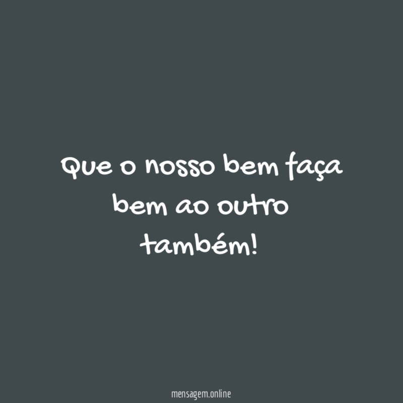 Que o nosso bem faça bem ao outro também