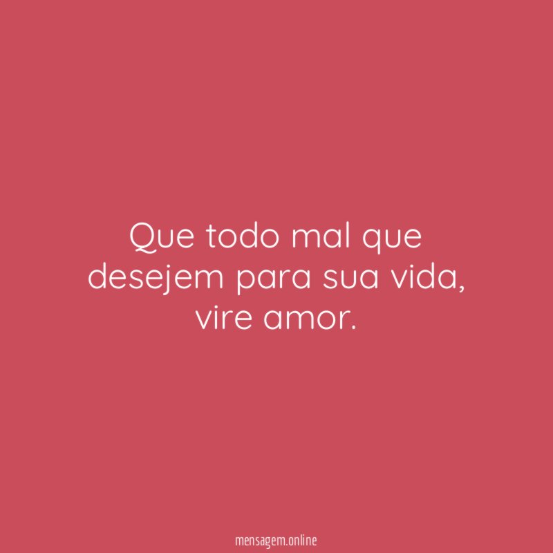 Que todo mal que desejem para sua vida