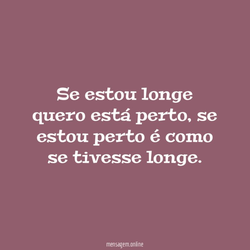 Se estou longe quero está perto