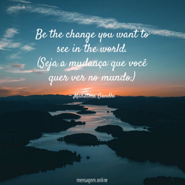Be the change you want to see in the world