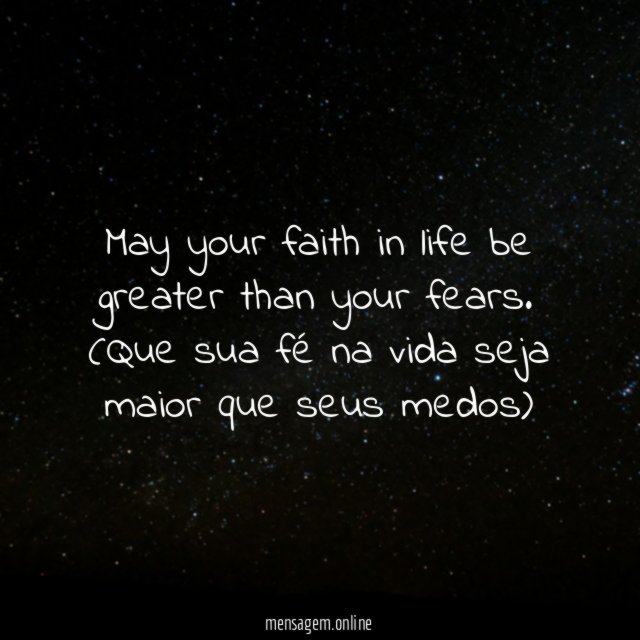 May your faith in life be greater than your fears