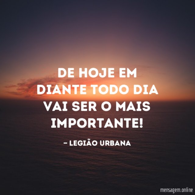 De hoje em diante todo dia vai ser o mais importante