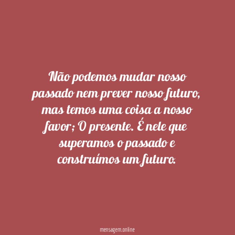 Não podemos mudar nosso passado nem prever nosso futuro
