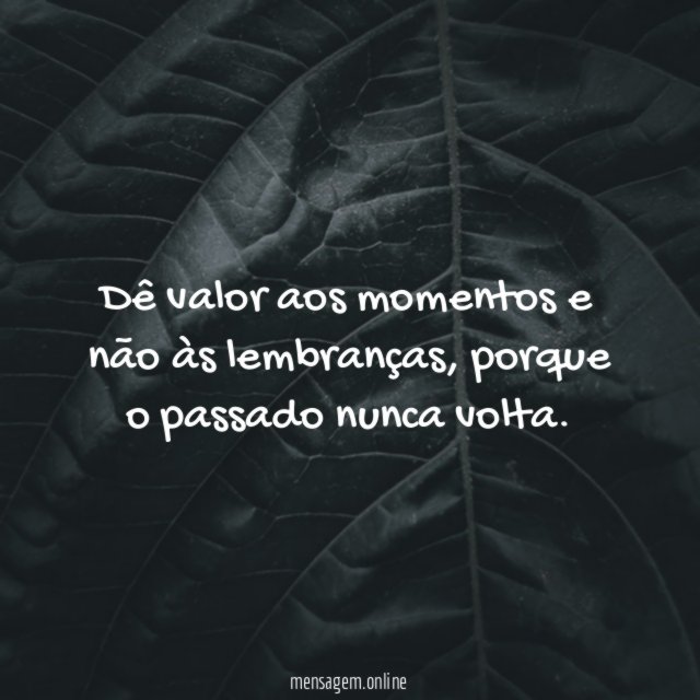 Dê valor aos momentos e não às lembranças