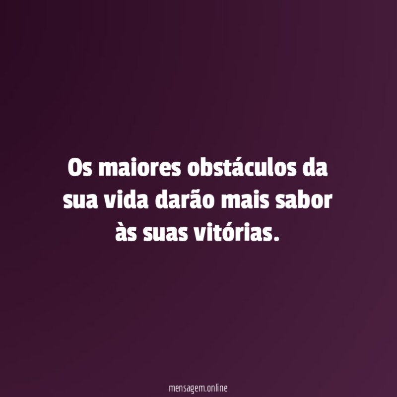 Os maiores obstáculos da sua vida darão mais