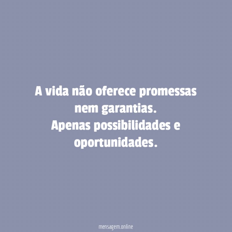 A vida não oferece promessas nem garantias