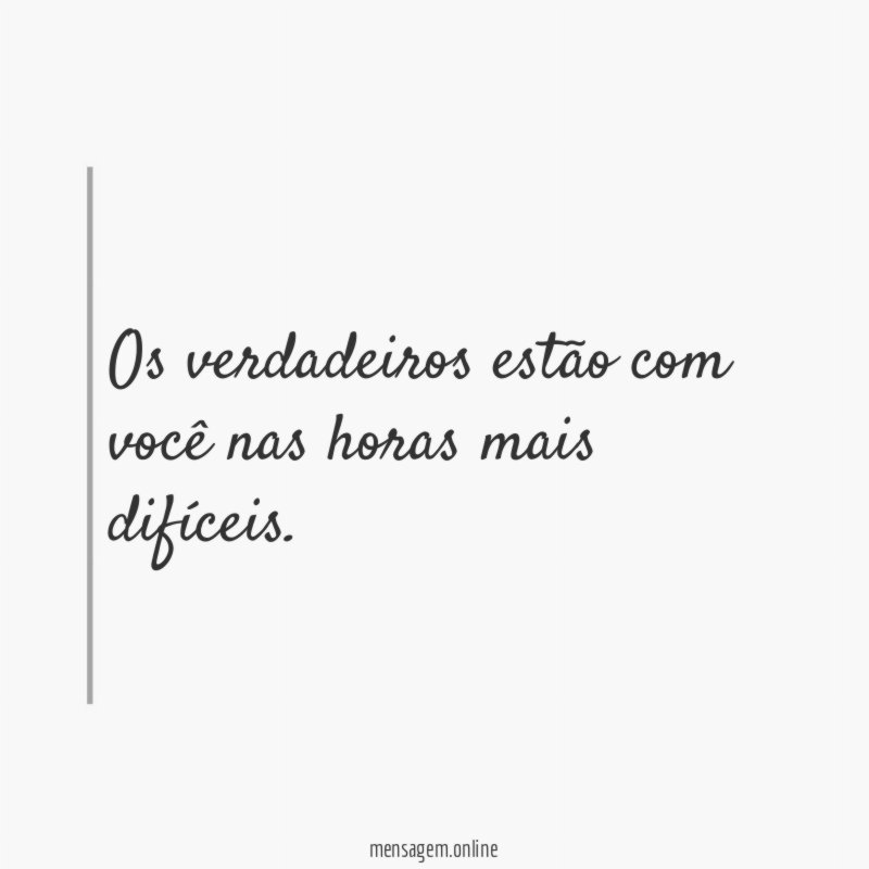Os verdadeiros estão com você nas horas mais difíceis