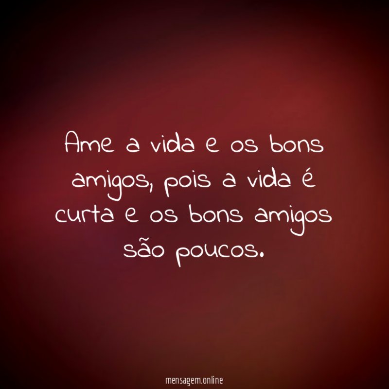 Ame a vida e os bons amigos