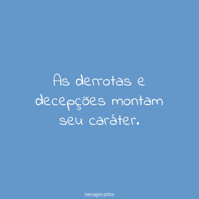 As derrotas e decepções montam seu caráter