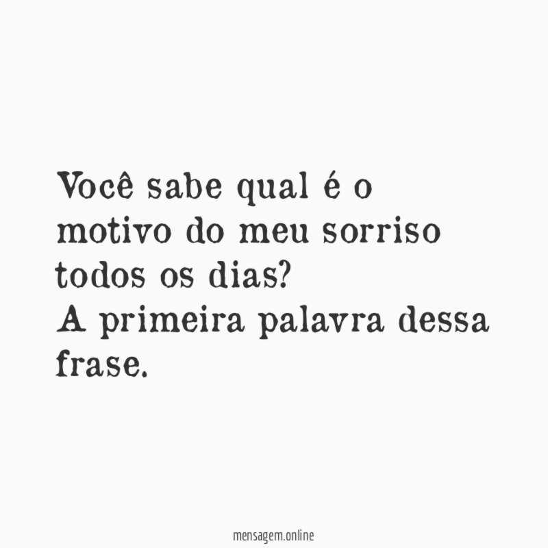 Você sabe qual é o motivo do meu sorriso todos os dias