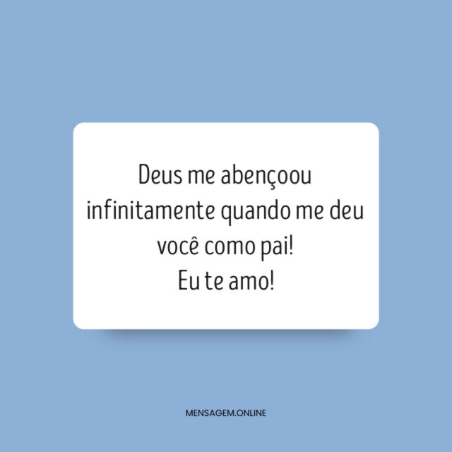 Deus me abençoou infinitamente quando me deu você como pai