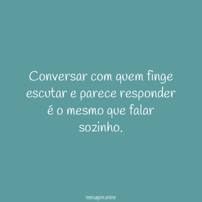 "Conversar com quem finge escutar e parece responder