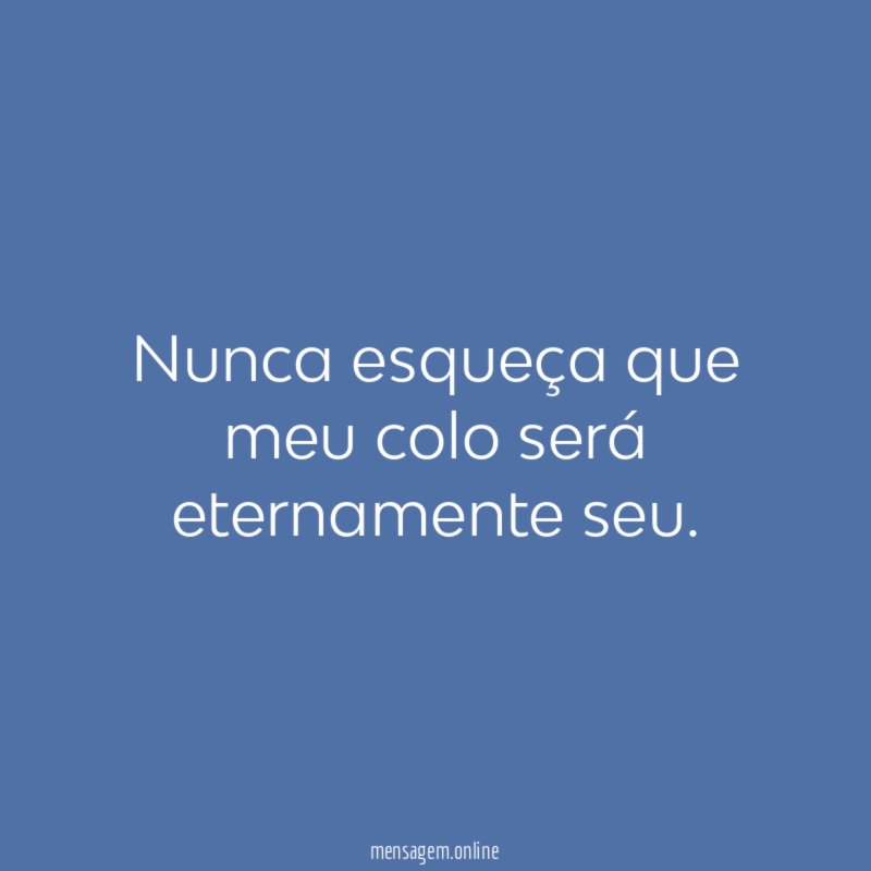 Nunca esqueça que meu colo será eternamente seu
