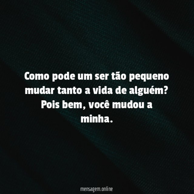 Como pode um ser tão pequeno mudar tanto