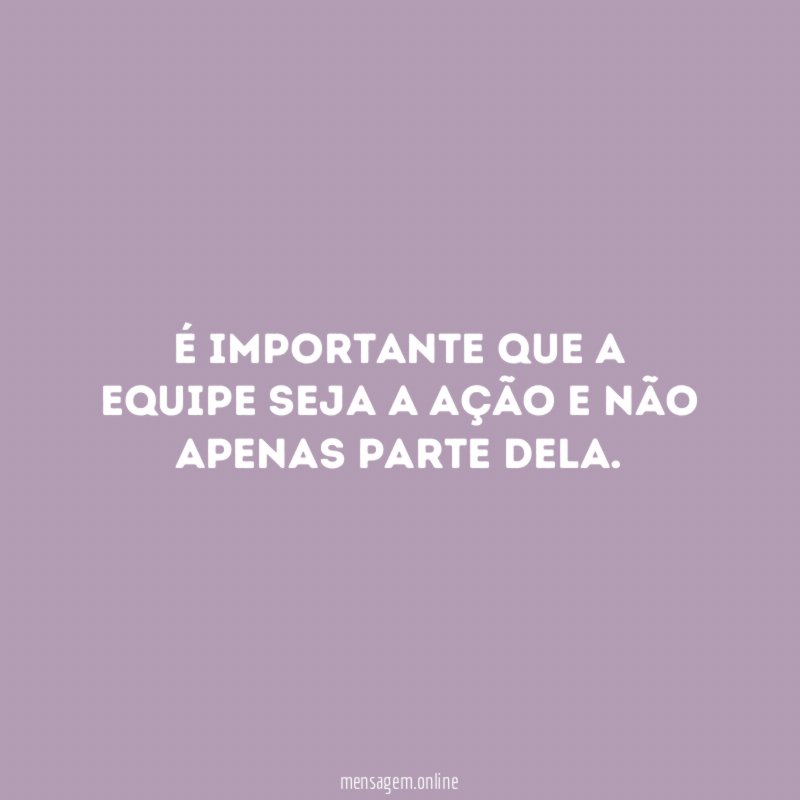 É importante que a equipe seja a ação