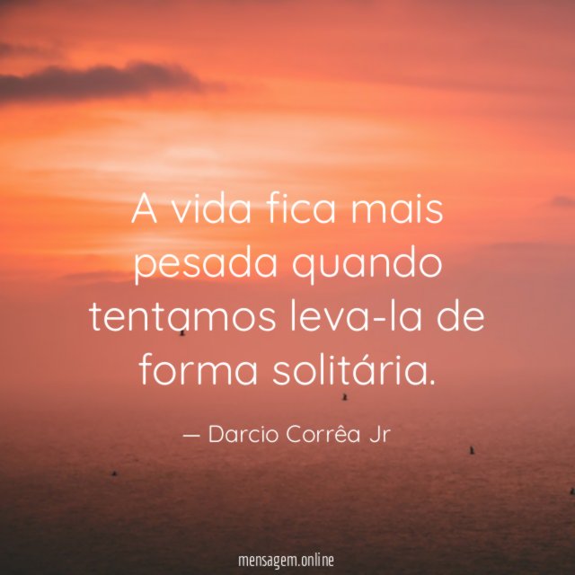 A vida fica mais pesada quando tentamos leva-la de forma solitária