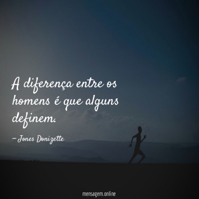 A diferença entre os homens é que alguns definem