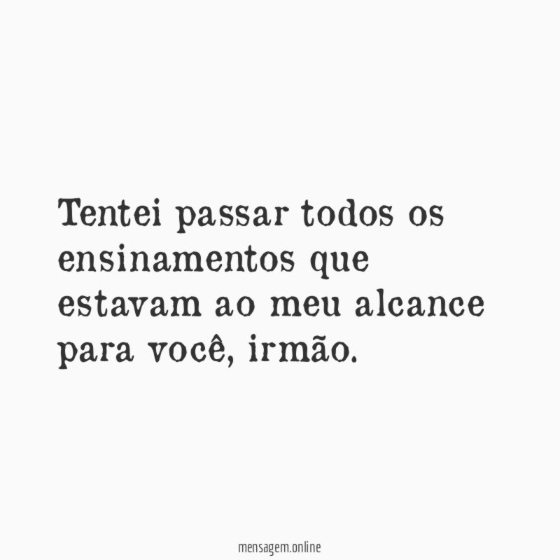 Tentei passar todos os ensinamentos que estavam ao meu alcance para você