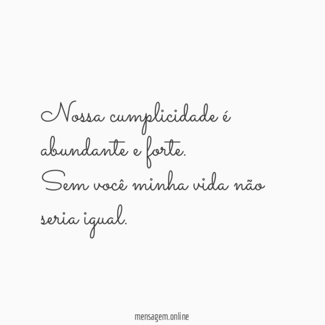Nossa cumplicidade é abundante e forte