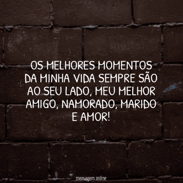 Os melhores momentos da minha vida sempre são ao seu lado