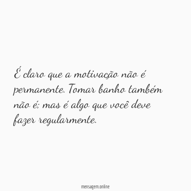 É claro que a motivação não é permanente