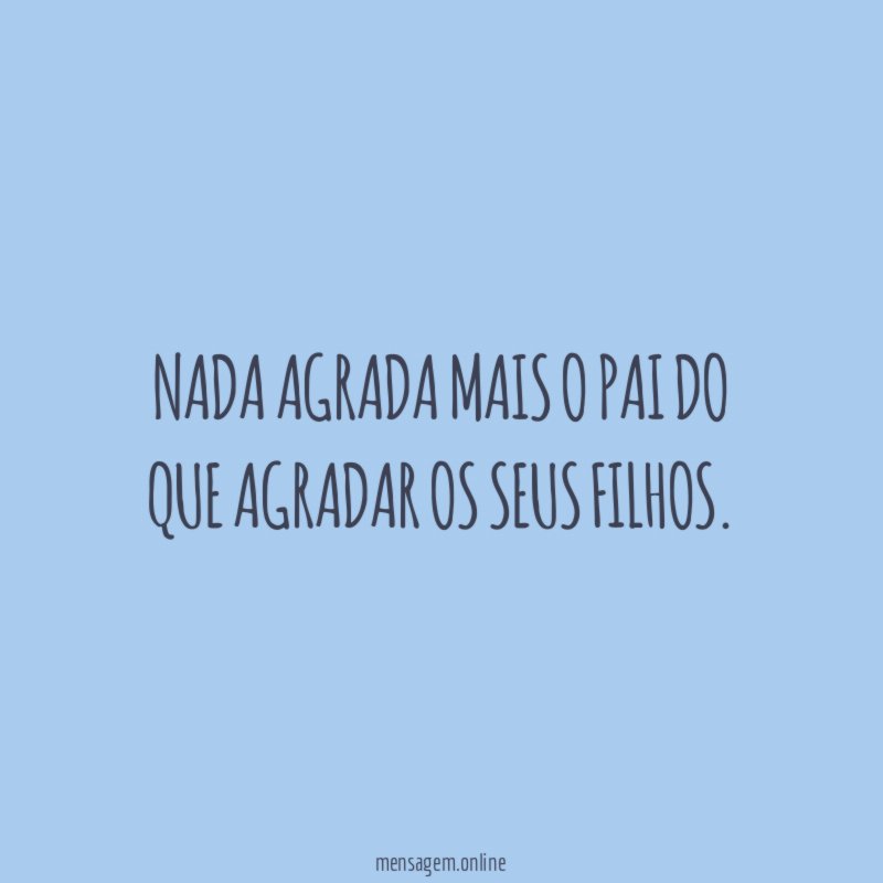 Nada agrada mais o pai do que agradar os seus filhos
