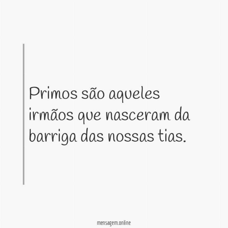 Primos são aqueles irmãos que nasceram da barriga