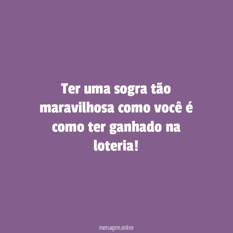 Ter uma sogra tão maravilhosa como você é