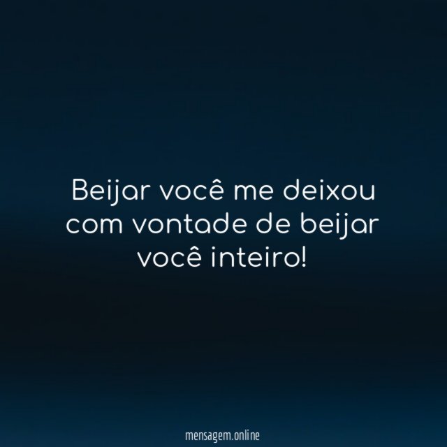 Beijar você me deixou com vontade de beijar você inteiro