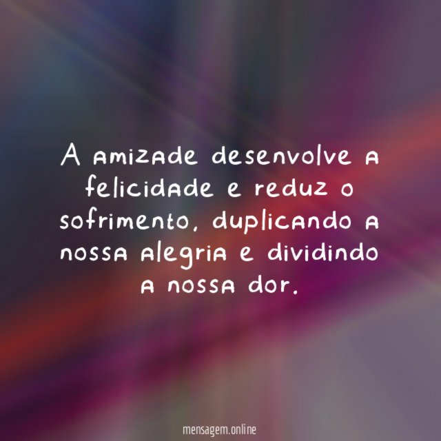 A amizade desenvolve a felicidade e reduz o sofrimento
