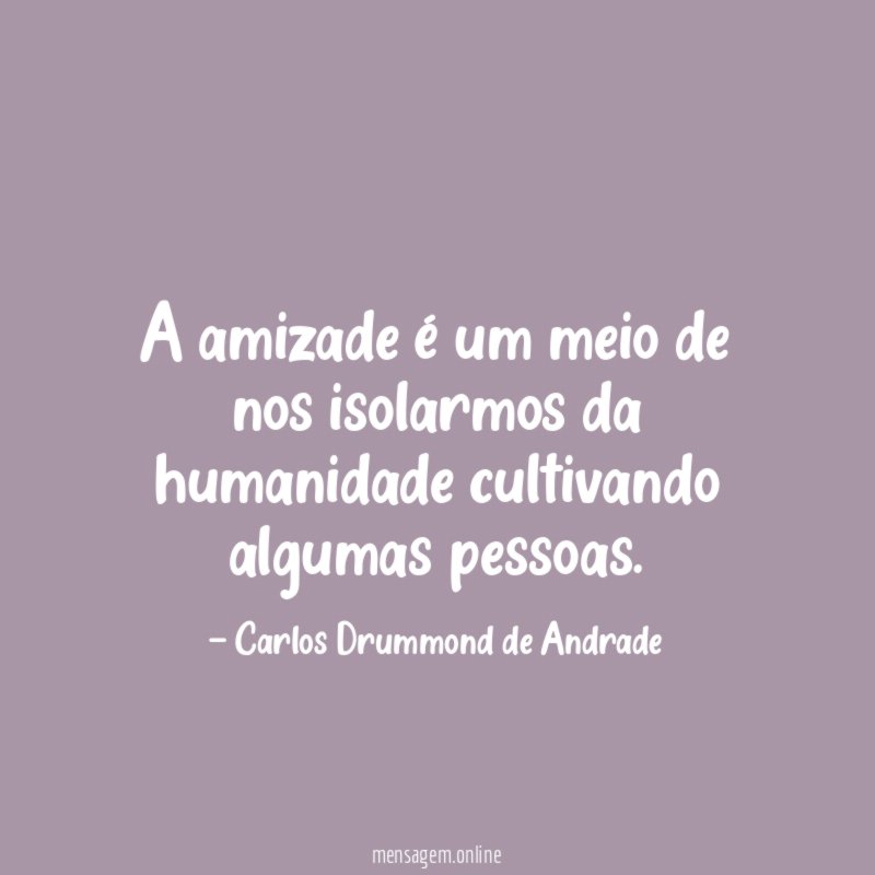 A amizade é um meio de nos isolarmos da humanidade cultivando algumas pessoas