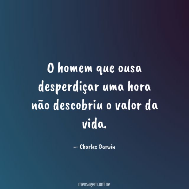 O homem que ousa desperdiçar uma hora não