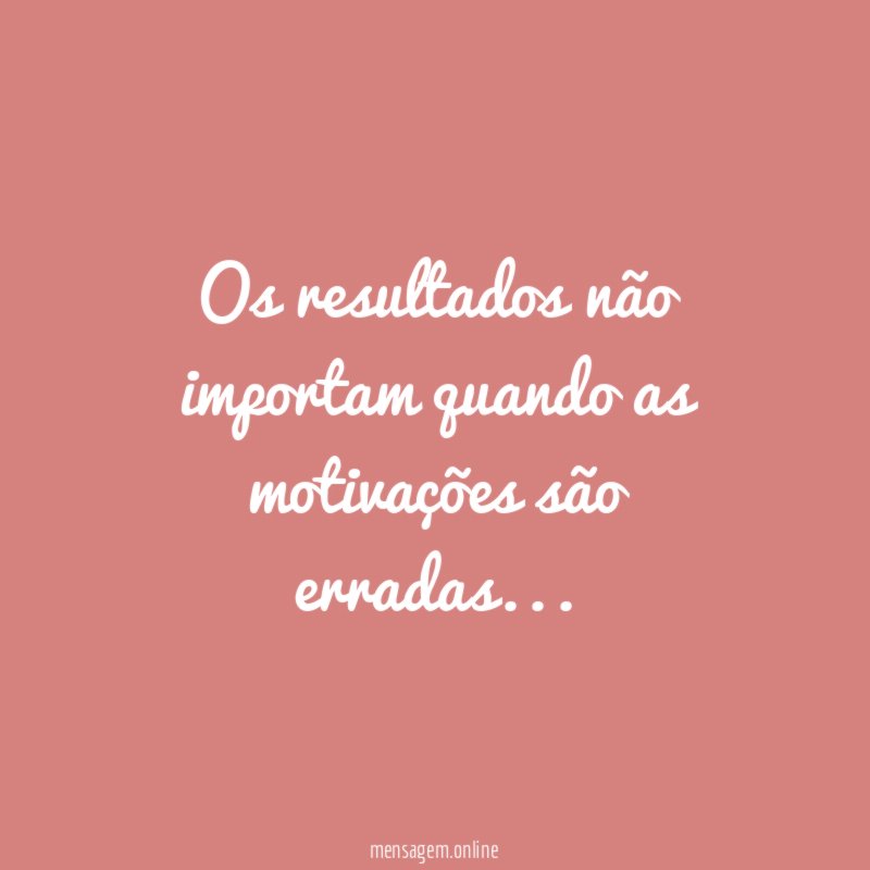 Os resultados não importam quando as motivações são erradas