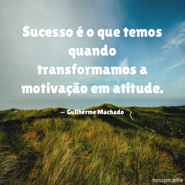 Sucesso é o que temos quando transformamos a motivação em atitude
