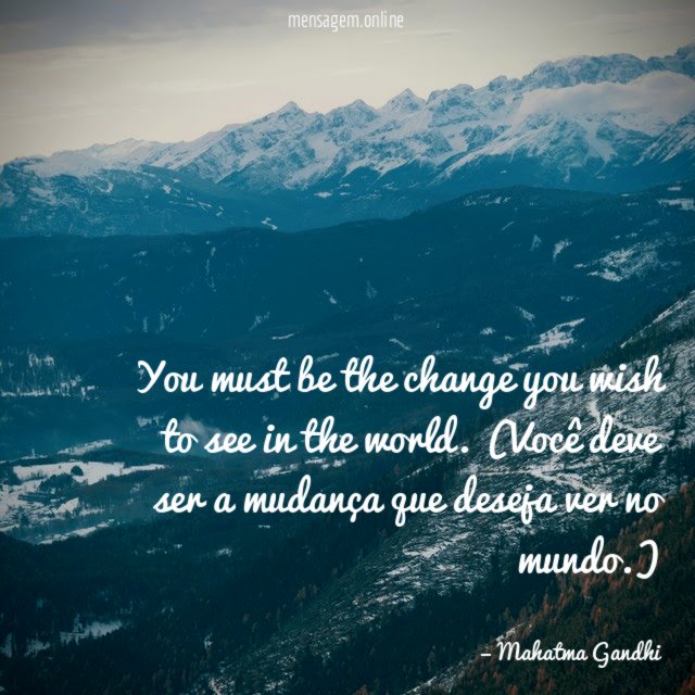 You must be the change you wish to see in the world