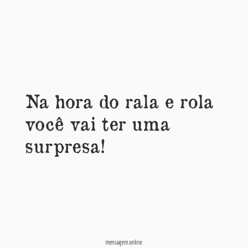 Na hora do rala e rola você vai ter uma surpresa