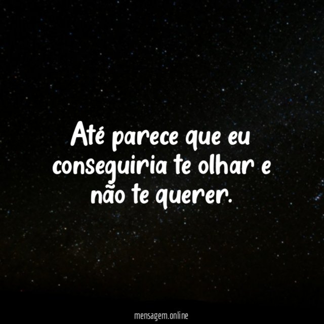 Até parece que eu conseguiria te olhar e não te querer