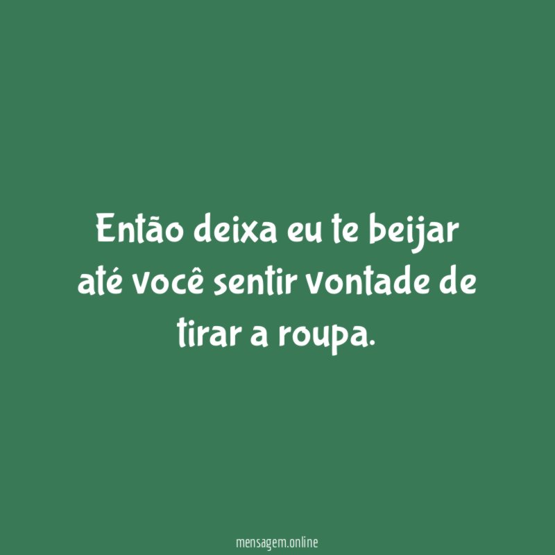 Então deixa eu te beijar até você sentir