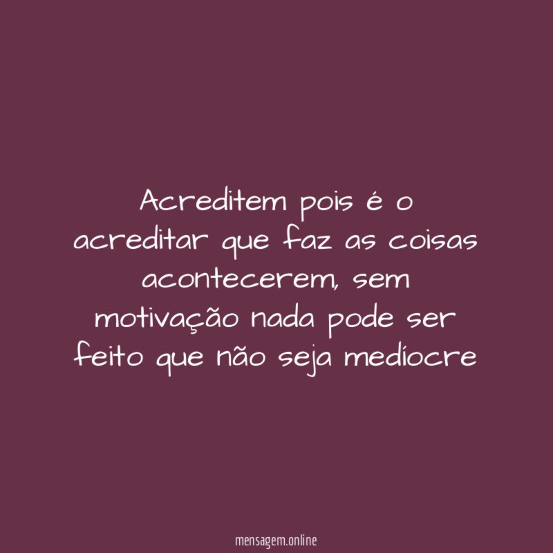 Acreditem pois é o acreditar que faz as coisas acontecerem