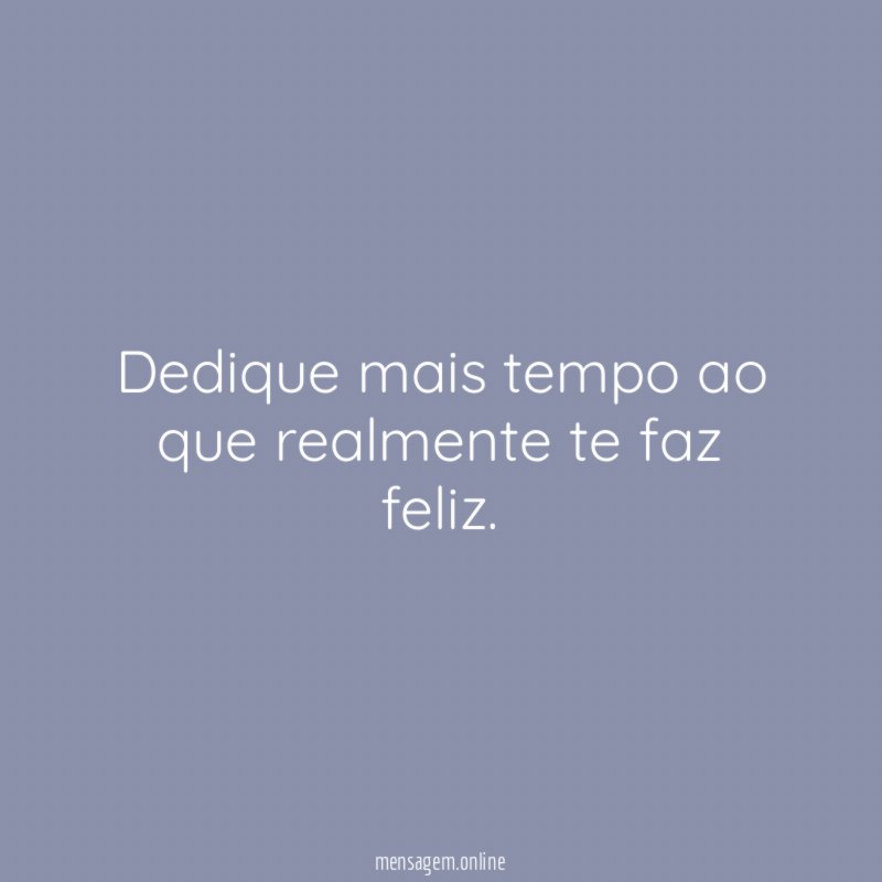 Dedique mais tempo ao que realmente te faz feliz