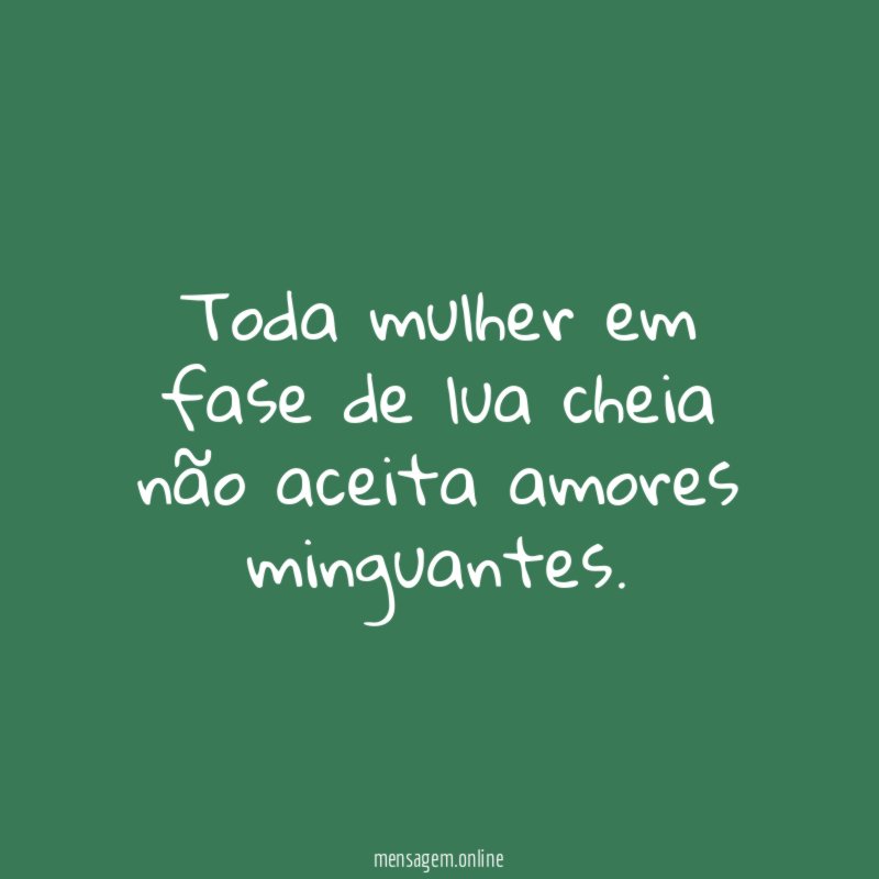 Toda mulher em fase de lua cheia não aceita amores minguantes