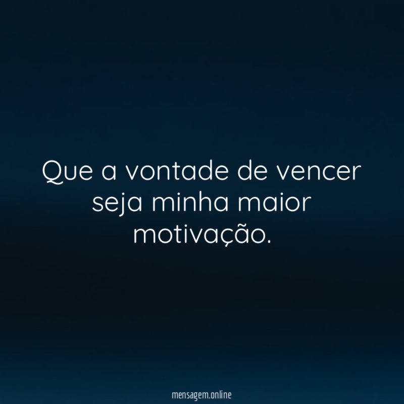 Que a vontade de vencer seja minha maior motivação