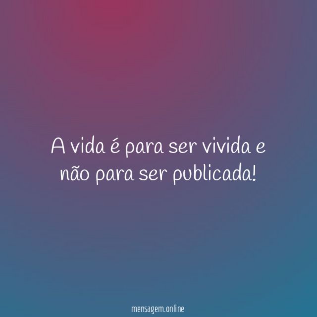 A vida é para ser vivida e não para ser publicada