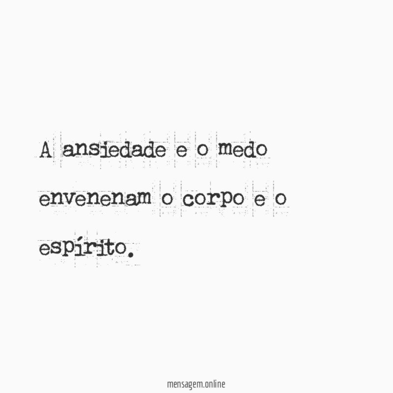 A ansiedade e o medo envenenam o corpo e o espírito