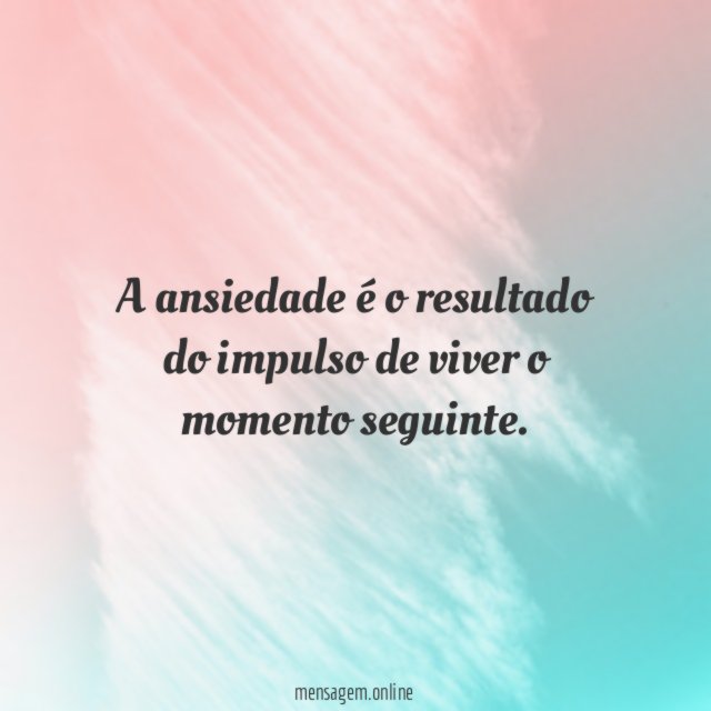 A ansiedade é o resultado do impulso de viver o momento seguinte
