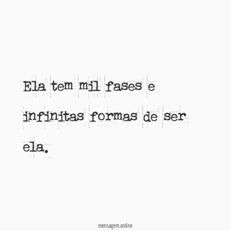 Ela tem mil fases e infinitas formas de ser ela