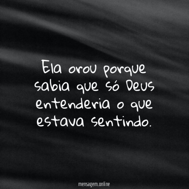 Ela orou porque sabia que só Deus entenderia o que estava sentindo