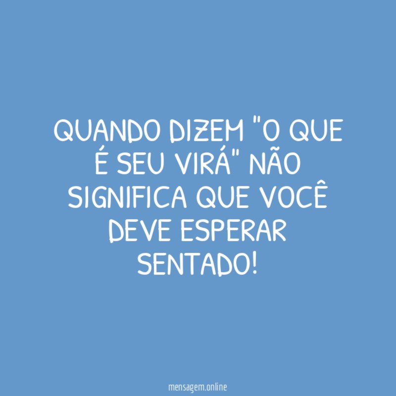 Quando dizem "o que é seu virá" não